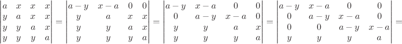 $\begin{vmatrix}
 a&x  &x&x \\
 y&a  &x&x \\
 y&y  &a&x\\
 y  &y&y&a\\ 
\end{vmatrix}=\begin{vmatrix}
 a-y&x-a  &0&0 \\
 y&a  &x&x \\
 y&y  &a&x\\
 y  &y&y&a\\ 
\end{vmatrix}=\begin{vmatrix}
 a-y&x-a  &0&0 \\
 0&a-y  &x-a&0 \\
 y&y  &a&x\\
 y  &y&y&a\\ 
\end{vmatrix}=\begin{vmatrix}
 a-y&x-a  &0&0 \\
 0&a-y  &x-a&0 \\
 0&0  &a-y&x-a\\
 y  &y&y&a\\ 
\end{vmatrix}=$