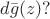 $d\bar g(z)?$