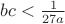 $bc<\frac{1}{27a}$