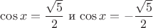 $\cos x=\dfrac {\sqrt5} 2$ и $\cos x=-\dfrac {\sqrt5}2 $