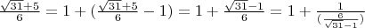 $\frac{\sqrt{31} + 5}{6} = 1 + (\frac{\sqrt{31} + 5}{6} - 1) = 1 + \frac{\sqrt{31} - 1}{6} = 1 + \frac{1}{(\frac{6}{\sqrt{31} - 1})}$