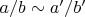 $a / b \sim a' / b'$