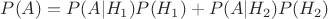 $P(A)=P(A|H_1)P(H_1)+ P(A|H_2)P(H_2)$