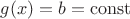 $g(x) = b = \operatorname{const}$