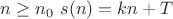 $n \geq n_0 \ s(n) = kn + T$