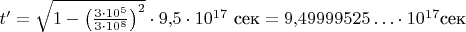 $t'=\sqrt{1-\left(\frac{3 \cdot 10^5}{3 \cdot 10^8}\right)^2}\cdot 9{,}5\cdot 10^{17}\text{ сек}=9{,}49999525\ldots\cdot 10^{17}\text{сек}$