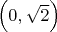 $\Big(0, {\sqrt{2}}\Big)$