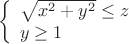 $$ \left\{\begin{array}{l} \sqrt{x^2+y^2}\le z\\ y\ge 1 \end{array}\right.$$