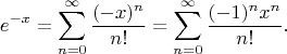 \[e^{-x} = \sum\limits_{n = 0}^\infty  \frac{(- x)^n}{n!} = \sum\limits_{n = 0}^\infty  \frac{(- 1 )^n x^n}{n!} .\[
