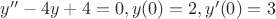 $y''-4y+4=0, y(0)=2, y'(0)=3$
