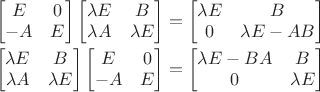 $\begin{array}{l}\begin{bmatrix}E&0\\-A&E\end{bmatrix} \begin{bmatrix}\lambda E&B\\\lambda A&\lambda E\end{bmatrix}=\begin{bmatrix}\lambda E&B\\0&\lambda E-AB\end{bmatrix}\\[2ex]\begin{bmatrix}\lambda E&B\\\lambda A&\lambda E\end{bmatrix} \begin{bmatrix}E&0\\-A&E\end{bmatrix}=\begin{bmatrix}\lambda E-BA&B\\0&\lambda E\end{bmatrix}\end{array}$