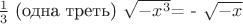 $ \frac {1}{3}$ (одна треть) $\sqrt {-x^3}$= - $\sqrt{ -x}$