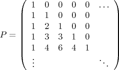 $P=\left( \begin{array}{cccccc}
1&0&0&0&0&\ldots \\
1&1&0&0&0&\ \\
1&2&1&0&0&\ \\
1&3&3&1&0&\ \\
1&4&6&4&1&\ \\
\vdots &\ &\ &\ &\ &\ddots
\end{array}\right)$