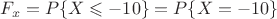 $
F_x= P \lbrace X \leqslant-10\rbrace=P \lbrace X = -1 0 \rbrace
$
