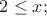 $% MathType!MTEF!2!1!+-
% feaafiart1ev1aaatCvAUfeBSjuyZL2yd9gzLbvyNv2CaerbuLwBLn
% hiov2DGi1BTfMBaeXatLxBI9gBaerbd9wDYLwzYbItLDharqqtubsr
% 4rNCHbGeaGqiVu0Je9sqqrpepC0xbbL8F4rqqrFfpeea0xe9Lq-Jc9
% vqaqpepm0xbba9pwe9Q8fs0-yqaqpepae9pg0FirpepeKkFr0xfr-x
% fr-xb9adbaqaaeGaciGaaiaabeqaamaabaabaaGcbaGaaGOmaiabgs
% MiJkaadIhacaGG7aaaaa!3A1A!
\[
2 \le x;
\]
$