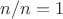 $n/n=1$