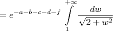 $$=e^{-a-b-c-d-f}\int\limits_1^{+\infty}\frac{dw}{\sqrt{2+w^2}}$$