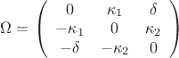 $\[
\Omega  = \left( {\begin{array}{*{20}c}
   0 & {\kappa _1 } & \delta   \\
   { - \kappa _1 } & 0 & {\kappa _2 }  \\
   { - \delta } & { - \kappa _2 } & 0  \\

 \end{array} } \right)
\]
$