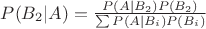 $P(B_2|A)=\frac{P(A|B_2) P(B_2)}{\sum P(A|B_i) P(B_i)}$ $P(B_2|A)=\frac{P(A|B_2) P(B_2)}{\sum P(A|B_i) P(B_i)}$