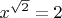 $x^{\sqrt 2} = 2$