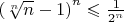 $\[{\left( {\sqrt[n]{n} - 1} \right)^n} \leqslant \frac{1}
{{{2^n}}}\]$