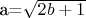 a=\sqrt{2b+1}