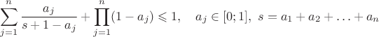 $$\sum_{j=1}^n\frac{a_j}{s+1-a_j}+\prod_{j=1}^n(1-a_j)\leqslant1,\quad a_j\in[0;1],\ s=a_1+a_2+\ldots+a_n$$
