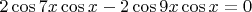 $2\cos{7x}\cos{x}-2\cos{9x}\cos x=0$