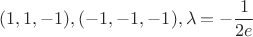 $$(1,1,-1) , (-1,-1,-1) , \lambda = -\frac 1 {2e}$$