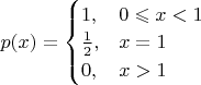 $p(x)=\begin{cases}1,&0\leqslant x<1\\\frac 1 2,&x=1\\0,&x>1\end{cases}$