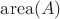 $\mathrm{area}(A)$