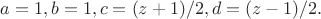 $a=1,b=1,c=(z+1)/2,d=(z-1)/2.$