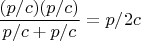 $$\frac{(p/c)(p/c)}{p/c+p/c}=p/2c$$