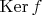 $\operatorname{Ker}f$