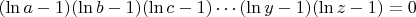 $(\ln{a}-1)(\ln{b}-1)(\ln{c}-1)\cdots (\ln{y}-1)(\ln{z}-1)=0$