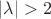 $| \lambda | > 2$