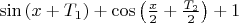 $\sin\left( x + T_{1}\right) + \cos \left(\frac{x}{2} + \frac{T_{2}}{2}\right) + 1$