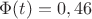 $\Phi(t) = 0,46$