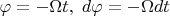 $\varphi = -\Omega t, \; d\varphi = -\Omega dt$