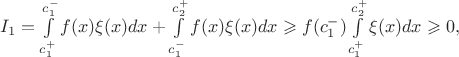 $I_1=\int \limits _{c_1^+}^{c_1^-}f(x)\xi (x)dx + \int \limits _{c_1^-}^{c_2^+}f(x)\xi (x)dx\geqslant f(c_1^-)\int \limits _{c_1^+}^{c_2^+}\xi (x)dx\geqslant 0,$