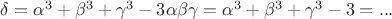 $\delta=\alpha ^3+\beta^3+\gamma^3-3\alpha\beta\gamma=\alpha^3+\beta^3+\gamma^3-3=...$