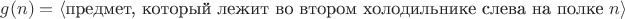 $g(n) = \langle\text{предмет, который лежит во втором холодильнике слева на полке }n\rangle$ $g(n) = \langle\text{предмет, который лежит во втором холодильнике слева на полке }n\rangle$