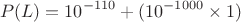 $$P(L) = 10^{-110} + (10^{-1000} \times 1)$$