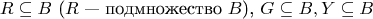 $$
R \subseteq B \text{ ($R$ --- подмножество $B$), } G \subseteq B, Y \subseteq B
$$