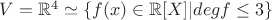 $V=\mathbb{R}^4 \simeq \left \{ f(x) \in \mathbb{R}[X]|degf\leq 3 \right \}$