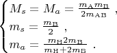$
\begin{cases}
 M_s = M_a = \frac{m_\mathrm{A}m_\mathrm{B}}{2 m_\mathrm{AB}} \ , \\
 m_s = \frac{m_\mathrm{B}}{2} \ , \\
 m_a = \frac{m_\mathrm{H} 2 m_\mathrm{B}}{m_\mathrm{H} + 2 m_\mathrm{B}} \ .
\end{cases}
$