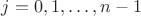 $j=0,1,\ldots, n-1$