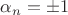 $\alpha_n = \pm 1$