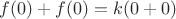$f(0)+f(0)=k(0+0)$