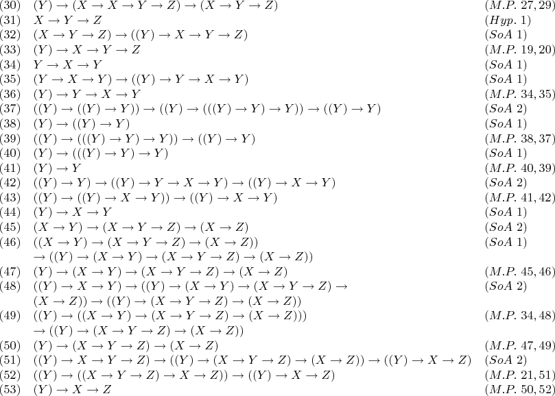$$\begin{array}{lll}
(30) & (Y) \to (X \to X \to Y \to Z) \to (X \to Y \to Z) & (M.P. \ 27, 29) \\
(31) & X \to Y \to Z & (Hyp. \ 1) \\
(32) & (X \to Y \to Z) \to ((Y) \to X \to Y \to Z) & (SoA \ 1) \\
(33) & (Y) \to X \to Y \to Z & (M.P. \ 19, 20) \\
(34) & Y \to X \to Y & (SoA \ 1) \\
(35) & (Y \to X \to Y) \to ((Y) \to Y \to X \to Y) & (SoA \ 1) \\
(36) & (Y) \to Y \to X \to Y & (M.P. \ 34, 35) \\
(37) & ((Y) \to ((Y) \to Y)) \to ((Y) \to (((Y) \to Y) \to Y)) \to ((Y) \to Y) & (SoA \ 2) \\
(38) & (Y) \to ((Y) \to Y) & (SoA \ 1) \\
(39) & ((Y) \to (((Y) \to Y) \to Y)) \to ((Y) \to Y) & (M.P. \ 38, 37) \\
(40) & (Y) \to (((Y) \to Y) \to Y) & (SoA \ 1) \\
(41) & (Y) \to Y & (M.P. \ 40, 39) \\
(42) & ((Y) \to Y) \to ((Y) \to Y \to X \to Y) \to ((Y) \to X \to Y) & (SoA \ 2) \\
(43) & ((Y) \to ((Y) \to X \to Y)) \to ((Y) \to X \to Y) & (M.P. \ 41, 42) \\
(44) & (Y) \to X \to Y & (SoA \ 1) \\
(45) & (X \to Y) \to (X \to Y \to Z) \to (X \to Z) & (SoA \ 2) \\
(46) & ((X \to Y) \to (X \to Y \to Z) \to (X \to Z))  & (SoA \ 1) \\
& \to ((Y) \to (X \to Y) \to (X \to Y \to Z) \to (X \to Z)) & \\
(47) & (Y) \to (X \to Y) \to (X \to Y \to Z) \to (X \to Z) & (M.P. \ 45, 46) \\
(48) & ((Y) \to X \to Y) \to ((Y) \to (X \to Y) \to (X \to Y \to Z) \to  & (SoA \ 2) \\
& (X \to Z)) \to ((Y) \to (X \to Y \to Z) \to (X \to Z)) & \\
(49) & ((Y) \to ((X \to Y) \to (X \to Y \to Z) \to (X \to Z)))  & (M.P. \ 34, 48) \\
& \to ((Y) \to (X \to Y \to Z) \to (X \to Z)) & \\
(50) & (Y) \to (X \to Y \to Z) \to (X \to Z) & (M.P. \ 47, 49) \\
(51) & ((Y) \to X \to Y \to Z) \to ((Y) \to (X \to Y \to Z) \to (X \to Z)) \to ((Y) \to X \to Z) & (SoA \ 2) \\
(52) & ((Y) \to ((X \to Y \to Z) \to X \to Z)) \to ((Y) \to X \to Z) & (M.P. \ 21, 51) \\
(53) & (Y) \to X \to Z & (M.P. \ 50, 52) \\
\end{array}$$